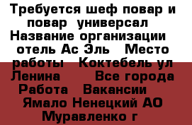 Требуется шеф-повар и повар -универсал › Название организации ­ отель Ас-Эль › Место работы ­ Коктебель ул Ленина 127 - Все города Работа » Вакансии   . Ямало-Ненецкий АО,Муравленко г.